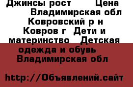 Джинсы рост 140 › Цена ­ 500 - Владимирская обл., Ковровский р-н, Ковров г. Дети и материнство » Детская одежда и обувь   . Владимирская обл.